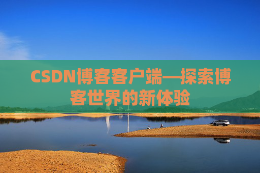 CSDN博客客户端—探索博客世界的新体验 CSDN博客客户端—探索博客世界的新体验